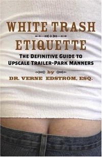 White Trash Etiquette: The Definitive Guide to Upscale Trailer Park Manners