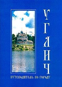 Углич. Иллюстрированный путеводитель по городу и окрестностям