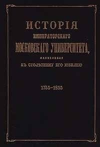 История императорского московского университета, написанная к столетнему его юбилею. 1755 - 1855