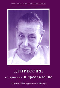 Депрессия: ее причины и преодоление. Из работ Шри Ауробиндо и Матери