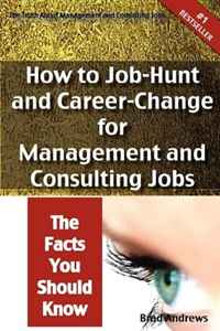 The Truth About Management and Consulting Jobs - How to Job-Hunt and Career-Change for Management and Consulting Jobs - The Facts You Should Know