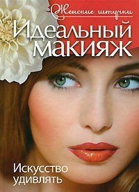 Идеальный макияж. Искусство удивлять