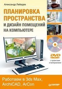 Планировка пространства и дизайн помещений на компьютере. Работаем в 3ds Max, ArchiCAD, ArCon (+ DVD-ROM)