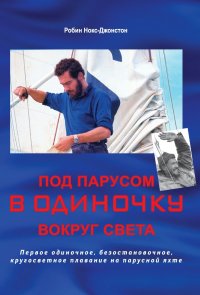 Под парусом в одиночку вокруг света. Первое одиночное, безостановочное, кругосветное плавание на парусной яхте