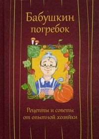 Бабушкин погребок. Рецепты и советы от опытной хозяйки