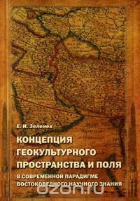 Е. И. Зеленев - «Концепция геокультурного пространства и поля в современной парадигме востоковедного научного знания»