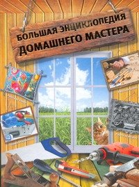 Большая энциклопедия домашнего мастера