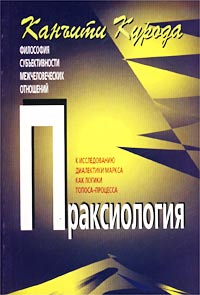 Праксиология. Философия субъективности межчеловеческих отношений. К исследованию диалектики Маркса как логики топоса-процесса