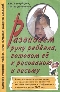 Развиваем руку ребенка, готовим ее к рисованию и письму. Конспекты занятий с играми и упражнениями по развитию мелкой моторики и графических навыков у детей 5-7 лет