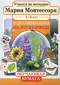 Учимся по методике Марии Монтессори. Чудеса преображения: На лугу и в огороде. Для детей 5-6 лет