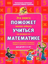 Эта книга поможет вашему ребенку учиться на пятерки по математике. Для детей 6-10 лет