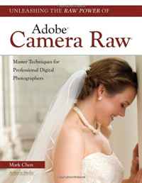 Unleashing the Raw Power of Adobe Camera Raw: Master Techniques for Professional Digital Photographers