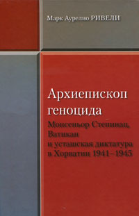 Архиепископ геноцида. Монсеньор Степинац, Ватикан и усташская диктатура в Хорватии 1941-1945