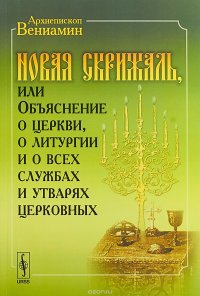 Архиепископ Вениамин - «Новая Скрижаль, или Объяснение о церкви, о литургии и о всех службах и утварях церковных»