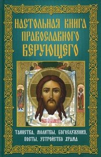 Настольная книга православного верующего. Таинства, молитвы, богослужения, посты, устройство храма