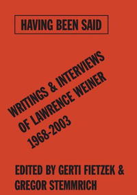 Having Been Said: Writings & Interviews of Lawrence Weiner, 1968-2003