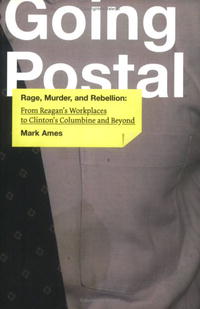 Going Postal: Rage, Murder, and Rebellion: From ReaganA?s Workplaces to ClintonA?s Columbine and Beyond