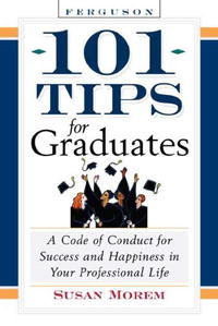 101 Tips For Graduates: A Code Of Conduct For Success And Happiness In Your Professional Life