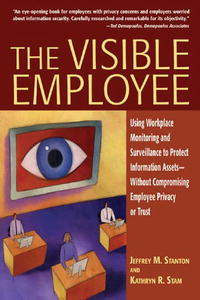 The Visible Employee: Using Workplace Monitoring and Surveillance to Protect Information Assets-Without Compromising Employee Privacy or Trust