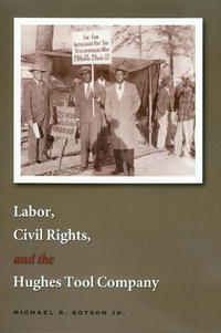 Labor, Civil Rights, And the Hughes Tool Company (Kenneth E. Montague Series in Oil and Business History)