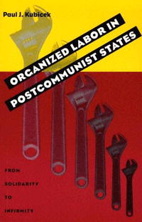 Organized Labor In Postcommunist States: From Solidarity To Infirmity (Russian and East European Studies)