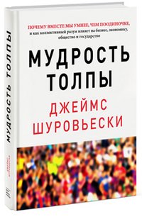 Мудрость толпы. Почему вместе мы умнее, чем поодиночке, и как коллективный разум влияет на бизнес, экономику, общество и государство