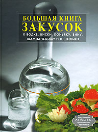 Большая книга закусок к водке, виски, коньяку, вину, шампанскому и не только