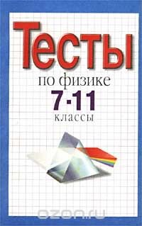 Тесты по физике. 7-11 классы