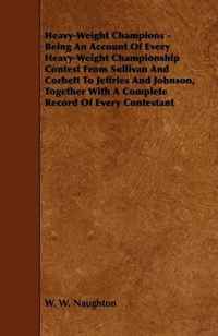 Heavy-Weight Champions - Being An Account Of Every Heavy-Weight Championship Contest From Sullivan And Corbett To Jeffries And Johnson, Together With A Complete Record Of Every Contestant