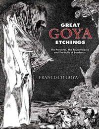 Great Goya Etchings: The Proverbs, The Tauromaquia and The Bulls of Bordeaux (Dover Books on Fine Art)