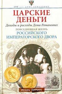 Царские деньги. Доходы и расходы Дома Романовых. Повседневная жизнь Российского императорского двора