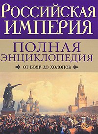 Российская империя. Полная энциклопедия. От бояр до холопов