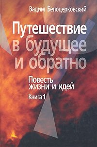 Путешествие в будущее и обратно. Повесть жизни и идей. В 2 книгах. Книга 1