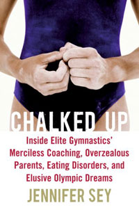 Chalked Up: Inside Elite Gymnastics' Merciless Coaching, Overzealous Parents, Eating Disorders, and Elusive Olympic Dreams