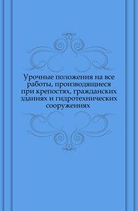 Урочные положения на все работы, производящиеся при крепостях, гражданских зданиях и гидротехнических сооружениях