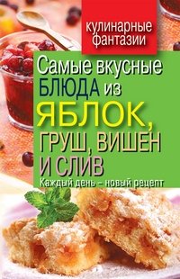 Самые вкусные блюда из яблок, груш, вишен и слив. Каждый день - новый рецепт