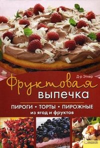 Фруктовая выпечка. Пироги, торты, пирожные из ягод и фруктов