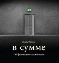 В сумме. 40 фантазий о жизни-после