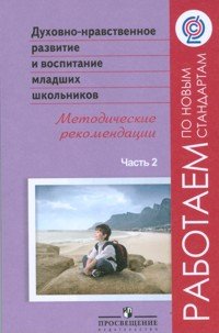 Духовно-нравственное развитие и воспитание младших школьников. Методические рекомендации. В 2 частях. Часть 2