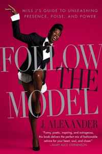 Follow the Model: Miss J's Guide to Unleashing Presence, Poise, and Power