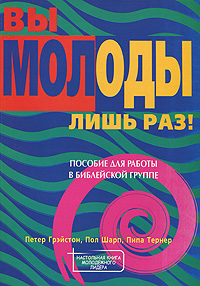 Вы молоды лишь раз. Пособие для работы в библейской группе