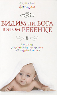 Видим ли Бога в этом ребенке. Как быть успешными родителями без страха и слез