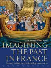 Imagining the Past in France: History in Manuscript Painting: 1250-1500