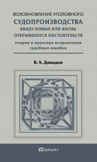 Возобновление уголовного судопроизводства ввиду новых или вновь открывшихся обстоятельств. Теория и практика исправления судебных ошибок