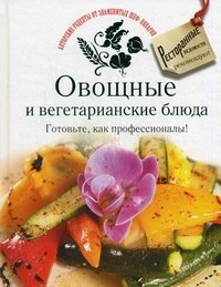 Овощные и вегетарианские блюда. Готовьте, как профессионалы!