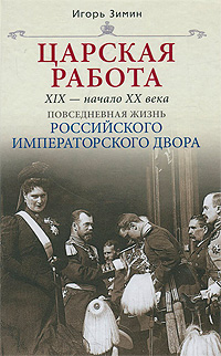 Царская работа. XIX - начало XX в. Повседневная жизнь Российского императорского двора