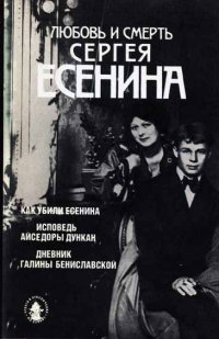 Любовь и смерть Сергея Есенина. Как убили Есенина. Исповедь Айседоры Дункан. Дневник Галины Бениславской