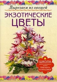 ЭКЗОТИЧЕСКИЕ ЦВЕТЫ. Вырезаем из овощей (АСТ-ПРЕСС)