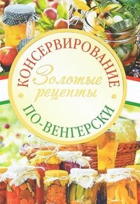 Консервирование по-венгерски. Золотые рецепты