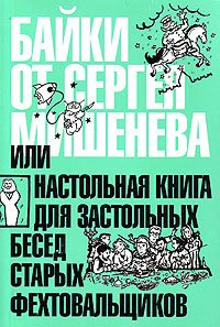 Байки от Сергея Мишенева или настольная книга для застольных бесед старых фехтовальщиков